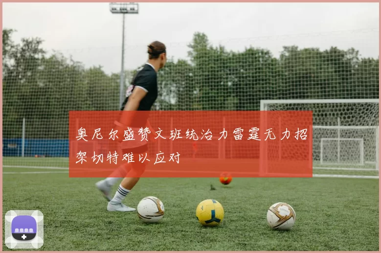奥尼尔盛赞文班统治力雷霆无力招架切特难以应对