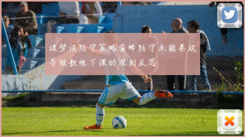 追梦谈防守策略黄蜂防守未能奏效导致教练下课的深刻反思