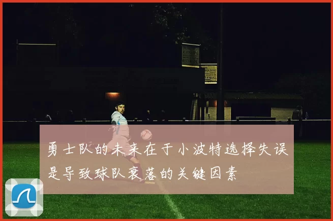 勇士队的未来在于小波特选择失误是导致球队衰落的关键因素